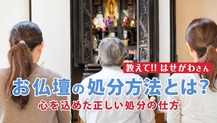 教えて!!はせがわさん お仏壇の処分方法とは？心を込めた正しい処分の仕方