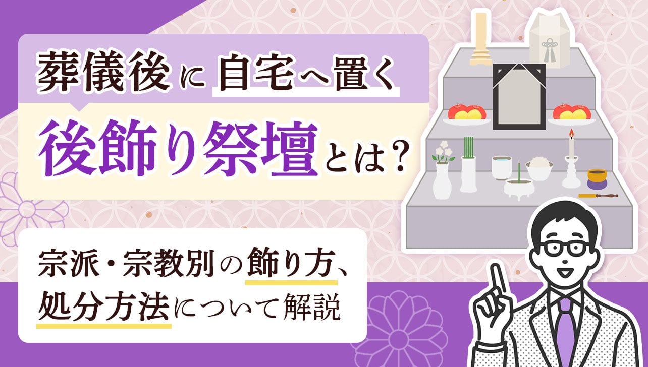 葬儀後に置く後飾り祭壇とは？宗派・宗教別の飾り方や処分方法を解説