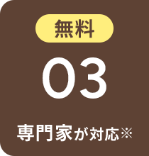 無料 03 専門家が対応※