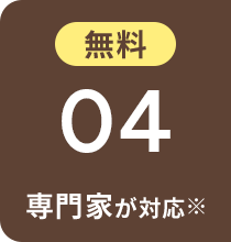 無料 04 専門家が対応※