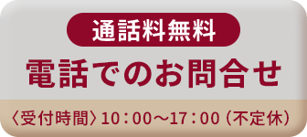 通話料無料 電話でのお問合せ 　〈受付時間〉10：00～17：00（不定休）