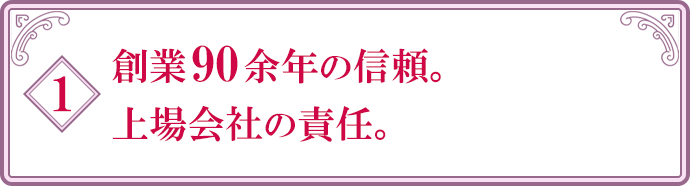 創業90余年の信頼。上場会社の責任。