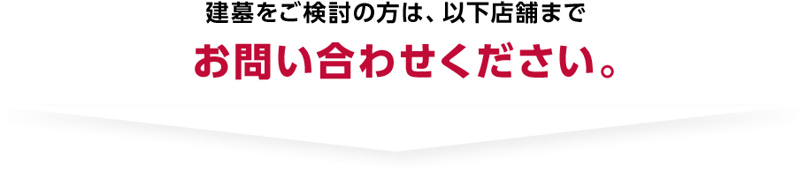 建墓をご検討の方は、以下店舗までお問い合わせください。