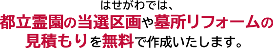 はせがわでは、都立霊園の当選区画や墓所リフォームの見積もりを無料で作成いたします。