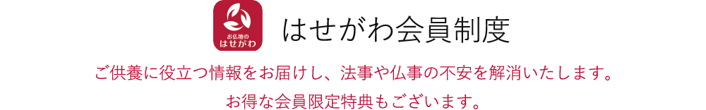 はせがわ会員制度 ご供養に役立つ情報をお届けし、法事や仏事の不安を解消いたします。お得な会員限定特典もございます。